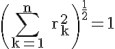 5$\rm \(\Bigsum_{k=1}^{n} r_{k}^{2}\)^{\frac{1}{2}}=1